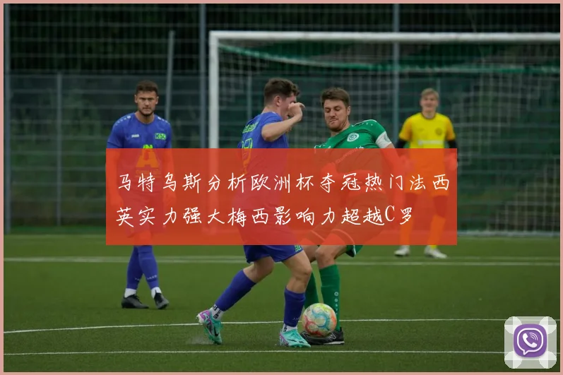 马特乌斯分析欧洲杯夺冠热门法西英实力强大梅西影响力超越C罗