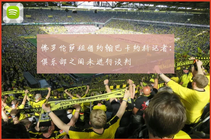 佛罗伦萨租借约翰巴卡约科记者:俱乐部之间未进行谈判