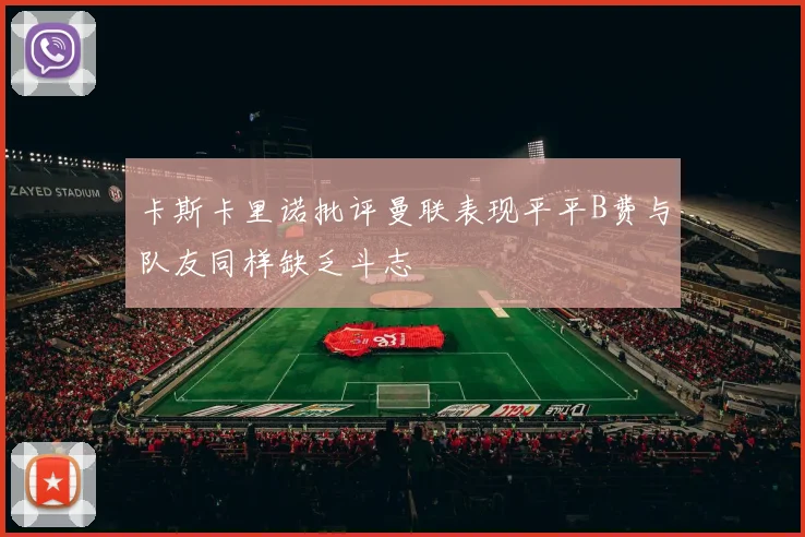 卡斯卡里诺批评曼联表现平平B费与队友同样缺乏斗志