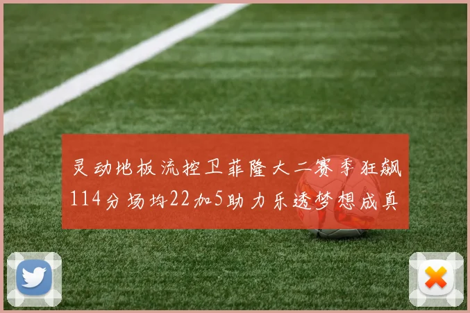 灵动地板流控卫菲隆大二赛季狂飙114分场均22加5助力乐透梦想成真