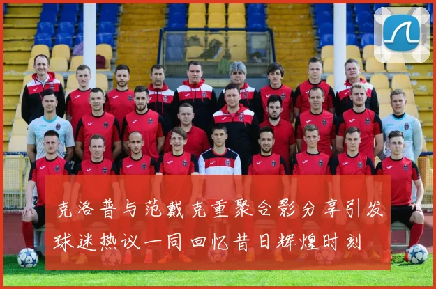 克洛普与范戴克重聚合影分享引发球迷热议一同回忆昔日辉煌时刻