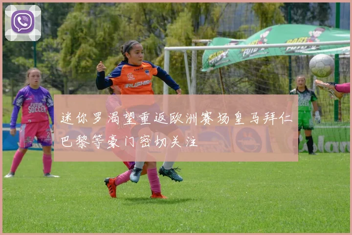 迷你罗渴望重返欧洲赛场皇马拜仁巴黎等豪门密切关注