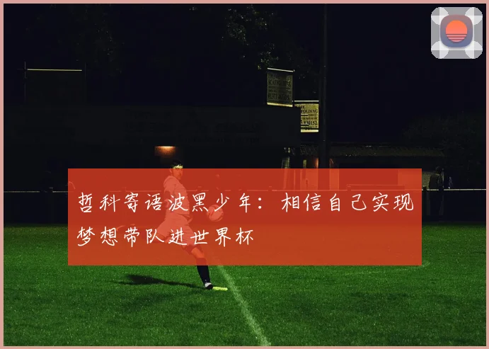 哲科寄语波黑少年:相信自己实现梦想带队进世界杯