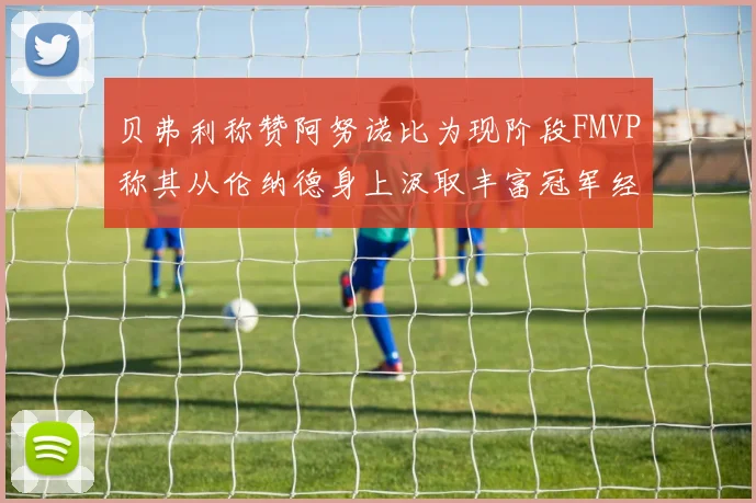 贝弗利称赞阿努诺比为现阶段FMVP称其从伦纳德身上汲取丰富冠军经验